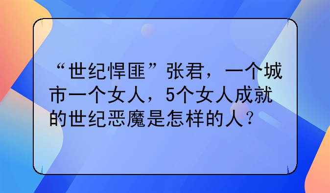 “世纪悍匪”张君，一个城市一个女人，5个女人成就的世纪恶魔是怎样的人？
