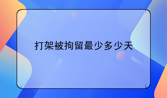 打架被拘留最少多少天