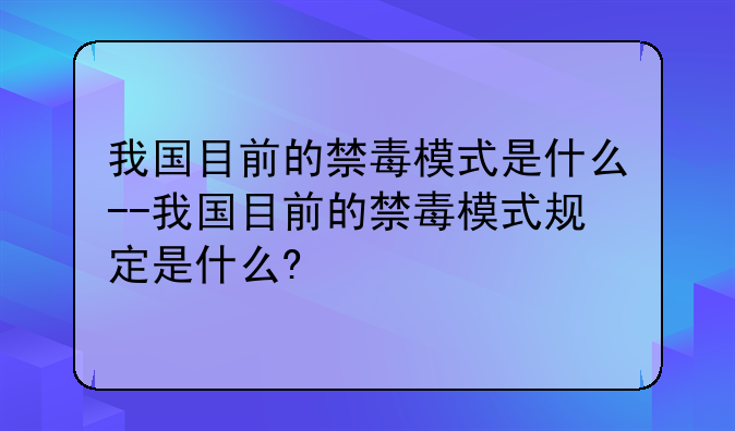 我国目前的禁毒模式是什么--我国目前的禁毒模式规定是什么?