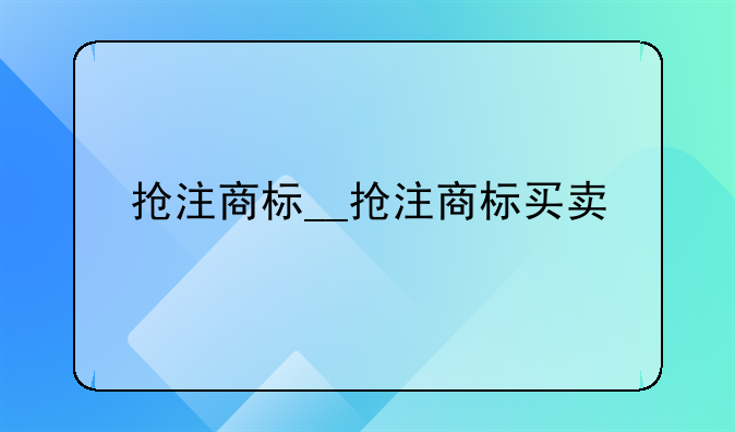 抢注商标__抢注商标买卖