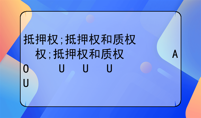 抵押权;抵押权和质权的区别