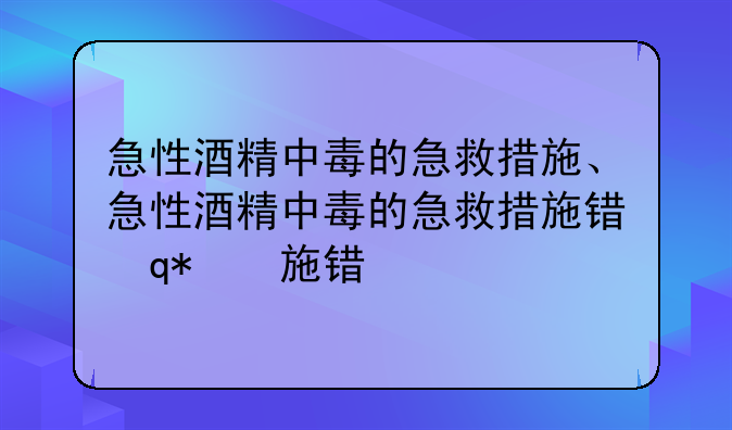 急性酒精中毒的急救措施、急性酒精中毒的急救措施错误的是