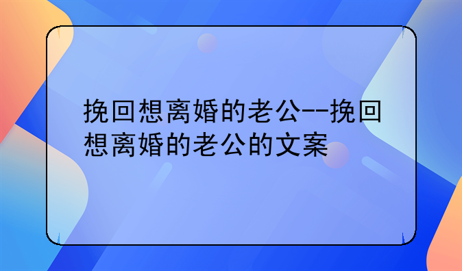 挽回想离婚的老公--挽回想离婚的老公的文案