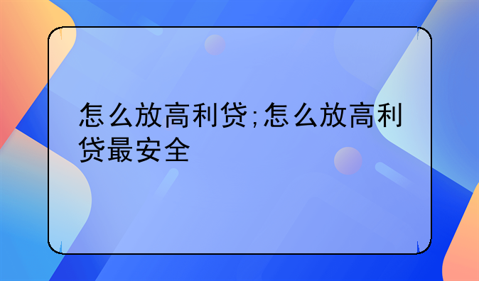 怎么放高利贷;怎么放高利贷最安全