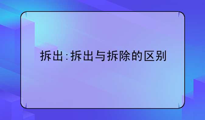 拆出:拆出与拆除的区别