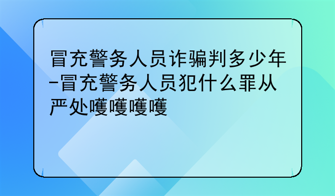 冒充警务人员诈骗判多少年-冒充警务人员犯什么罪从严处理