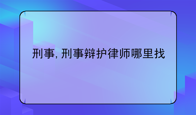 刑事,刑事辩护律师哪里找