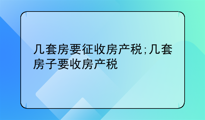几套房要征收房产税;几套房子要收房产税