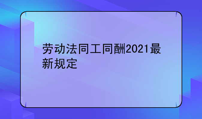 劳动法同工同酬2021最新规定