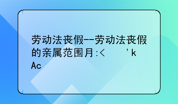 劳动法丧假--劳动法丧假的亲属范围有哪些