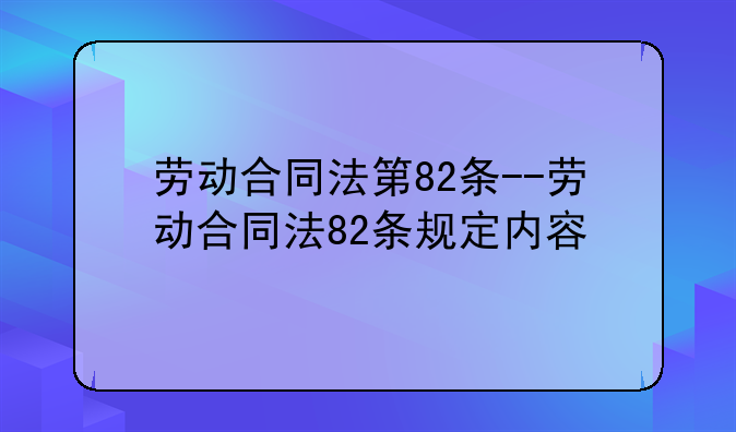 劳动合同法第82条--劳动合同法82条规定内容