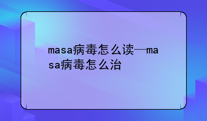 masa病毒怎么读—masa病毒怎么治